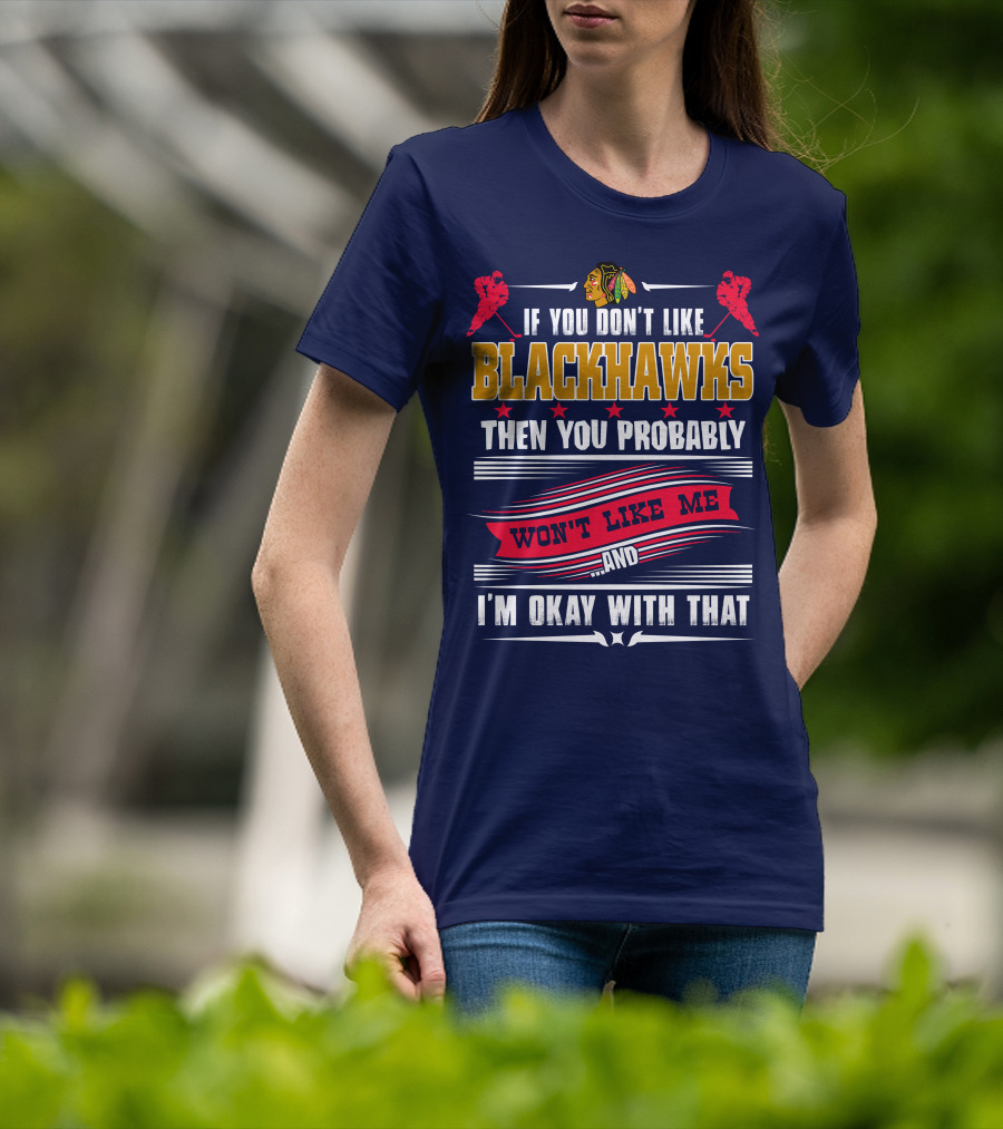 Chicago Blackhawks If You Don't Like Blackhawks Then You Probably Won't Like Me And I'm Okay With That T-Shirt