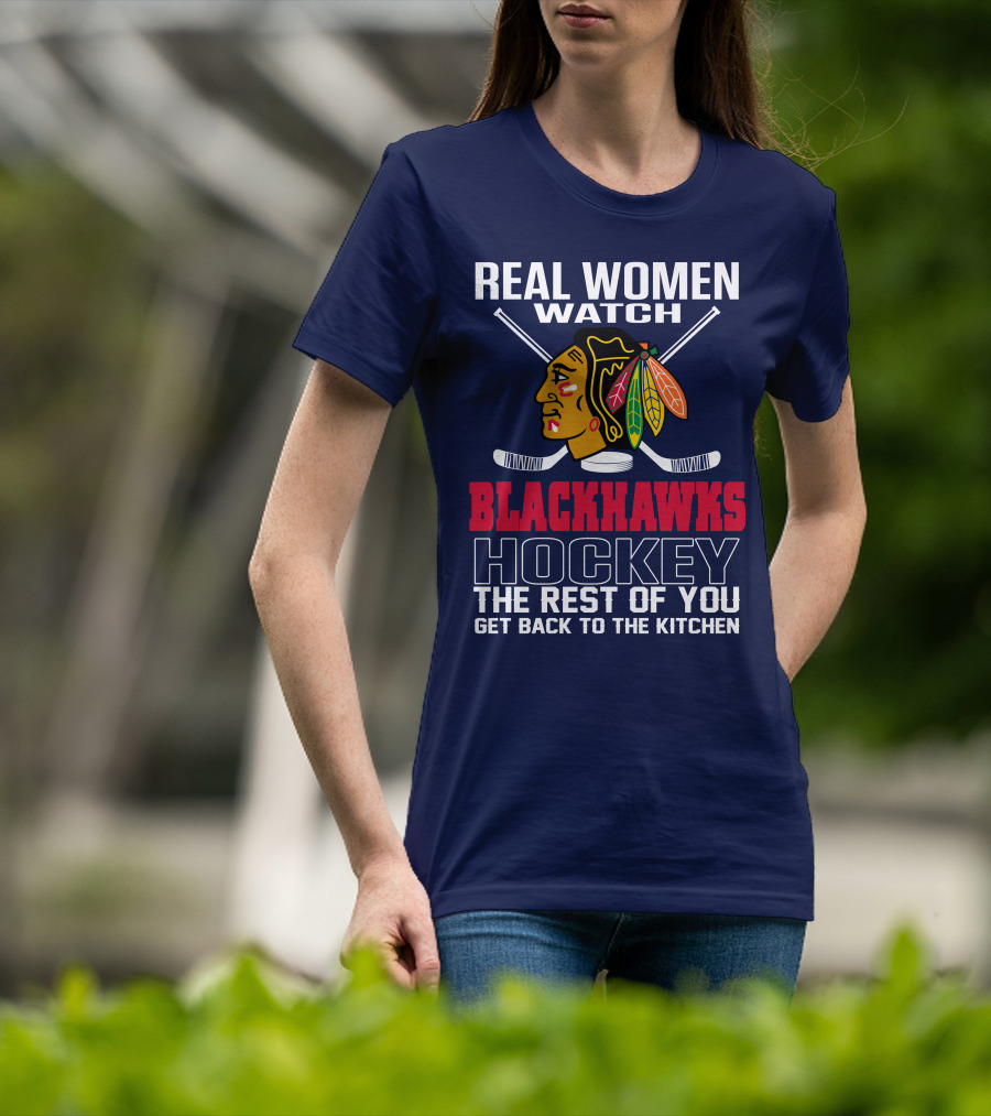 Real Women Watch Blackhawks Hockey The Rest Of You Get Back To The Kitchen T-Shirt