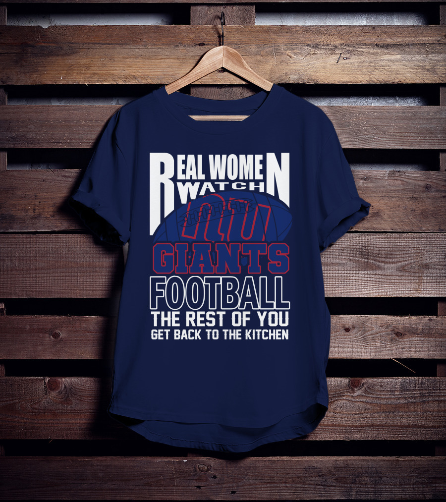 Real Women Watch New York Giants Football The Rest Of You Get Back To The Kitchen T-Shirt