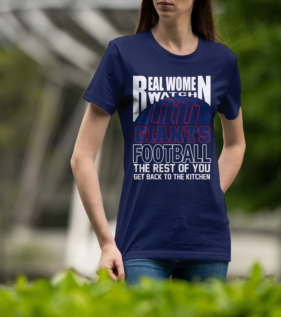 Real Women Watch New York Giants Football The Rest Of You Get Back To The Kitchen T-Shirt