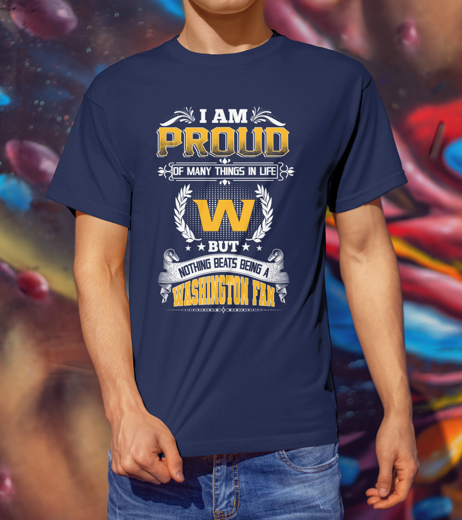 I Am Proud Of Many Things In Life But Nothing Beats Being A Washington Fan T-Shirt