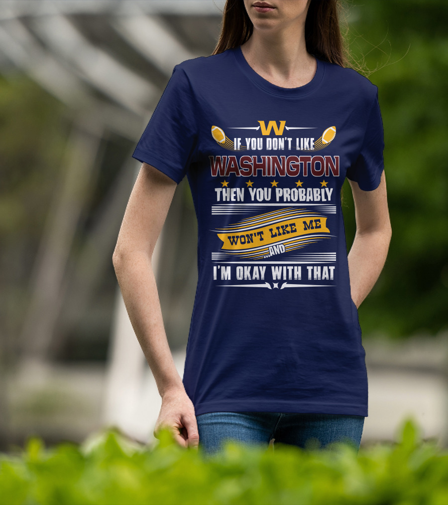 W If You Don't Like Washington Then You Probably Won't Like Me And I'm Okay With That Football T-Shirt
