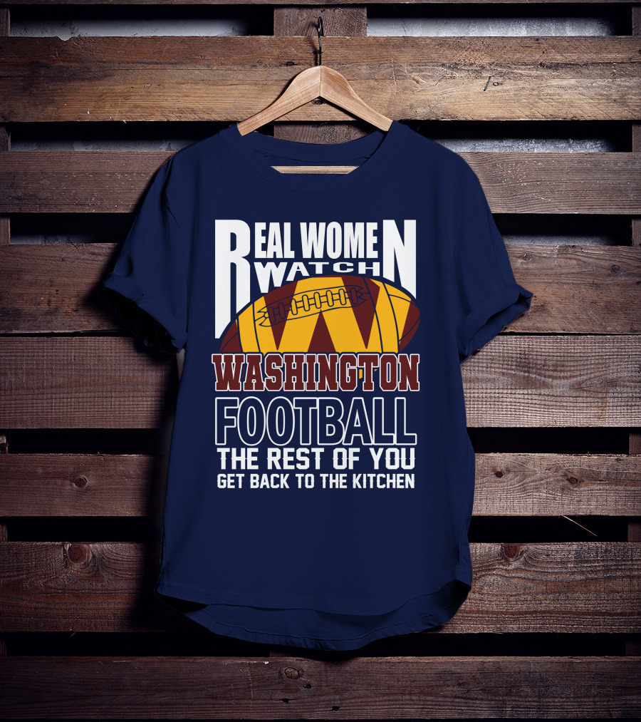Real Women Watch Washington Football The Rest Of You Get Back To The Kitchen T-Shirt
