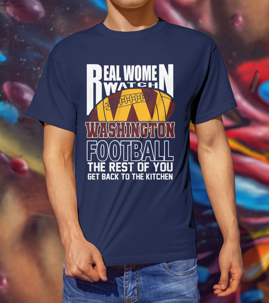 Real Women Watch Washington Football The Rest Of You Get Back To The Kitchen T-Shirt