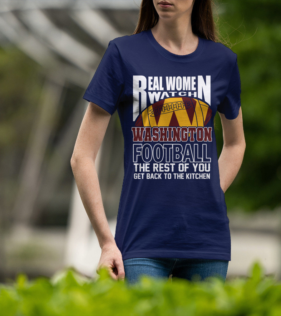 Real Women Watch Washington Football The Rest Of You Get Back To The Kitchen T-Shirt
