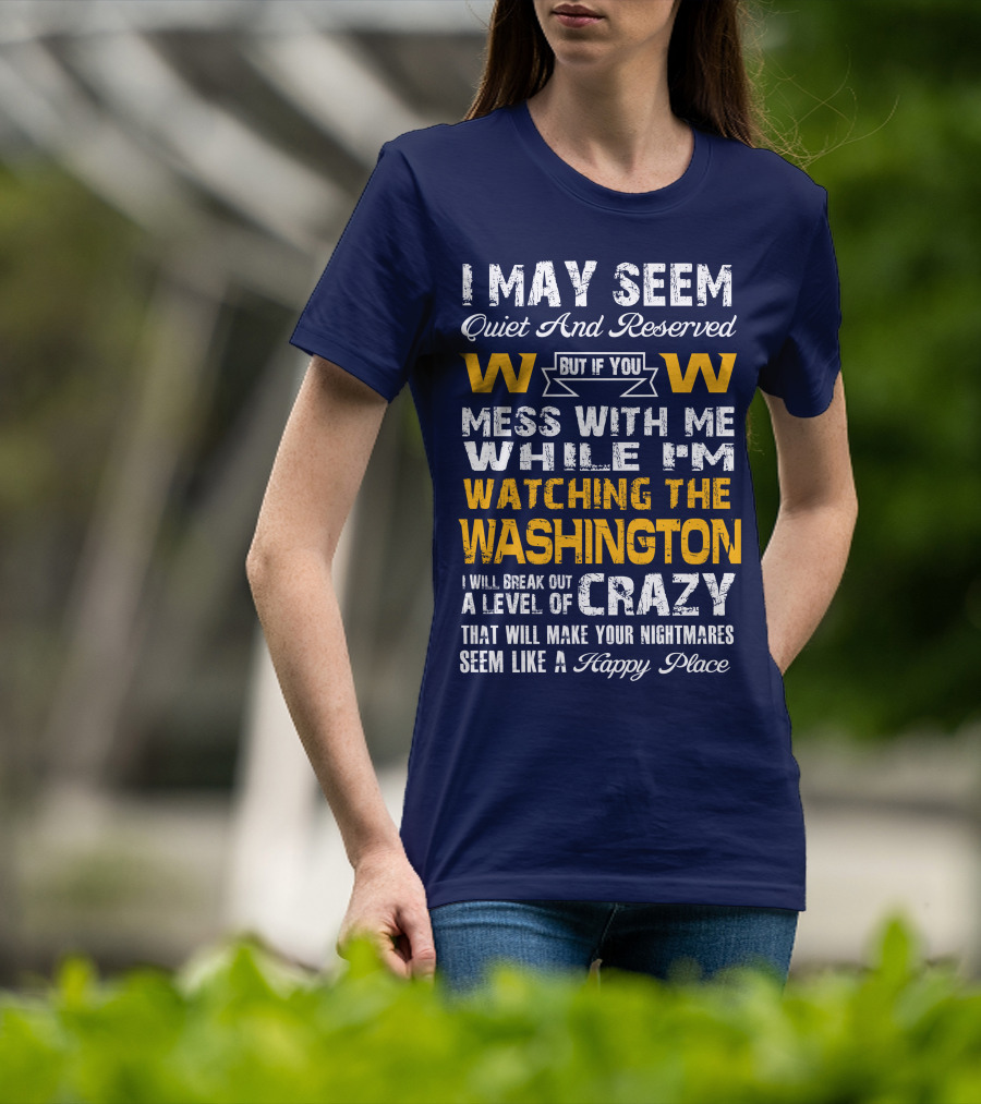 I May Seem Quiet And Reserved But If You Mess With Me While I'm Watching The Washington W W I Will Break Out A Level Of Crazy That Will Make Your Nightmares Seem Like A Happy Place T-Shirt