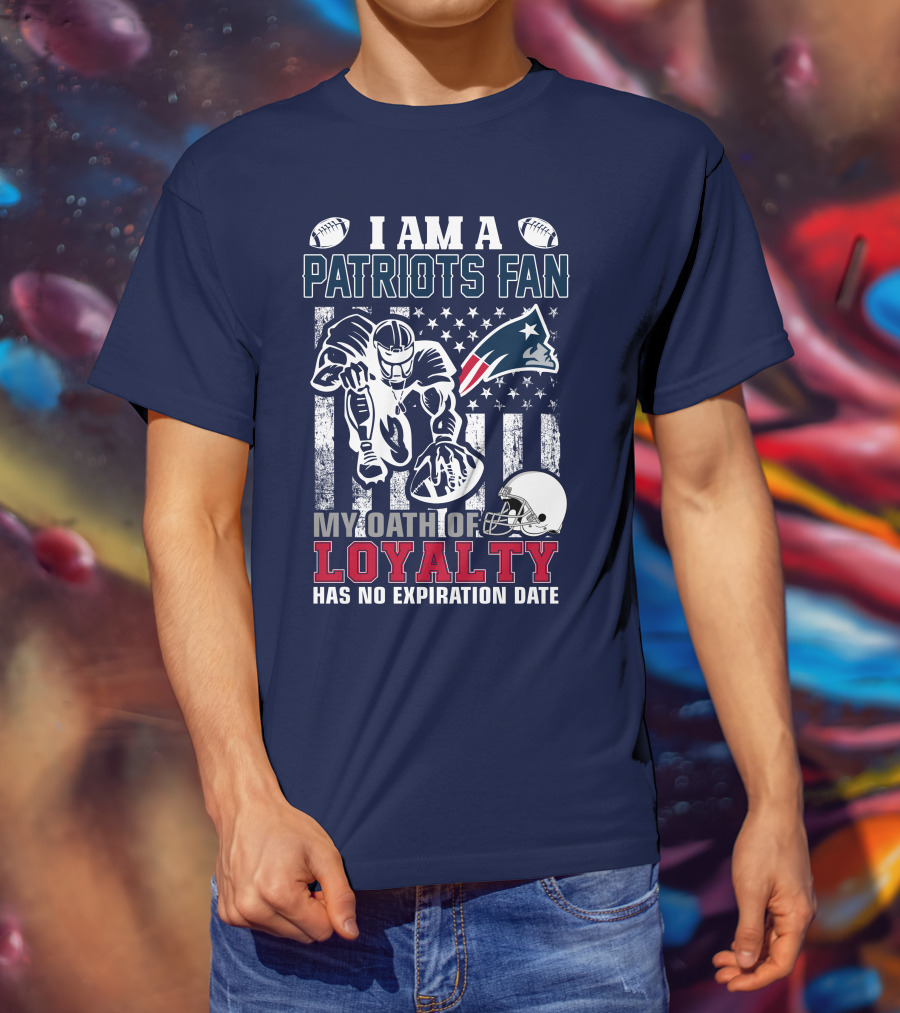 I Am A Patriots Fan My Oath Of Loyalty Has No Expiration Date New England Patriots T-Shirt