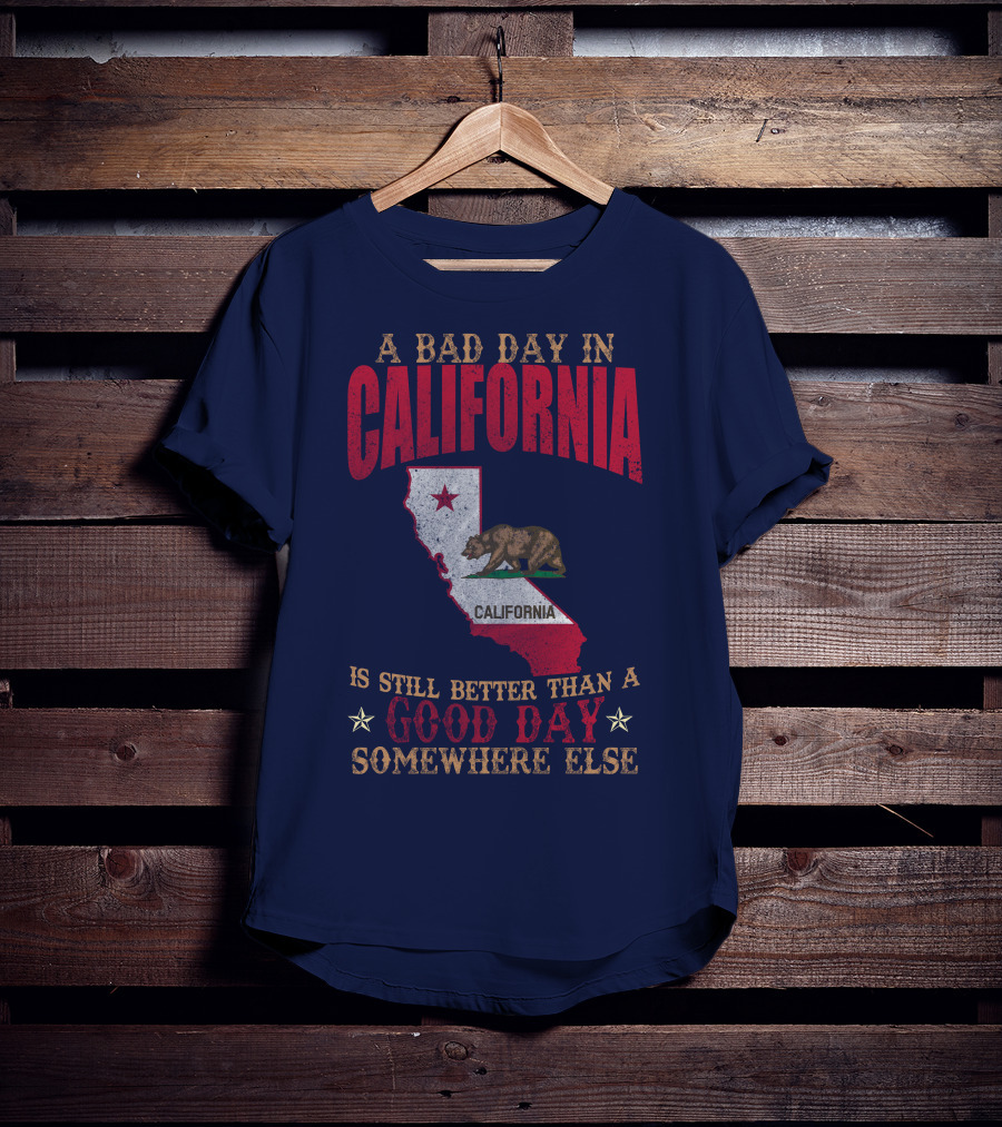 A Bad Day In California Is Still Better Than A Good Day Somewhere Else California Map Bear Flag T-Shirt