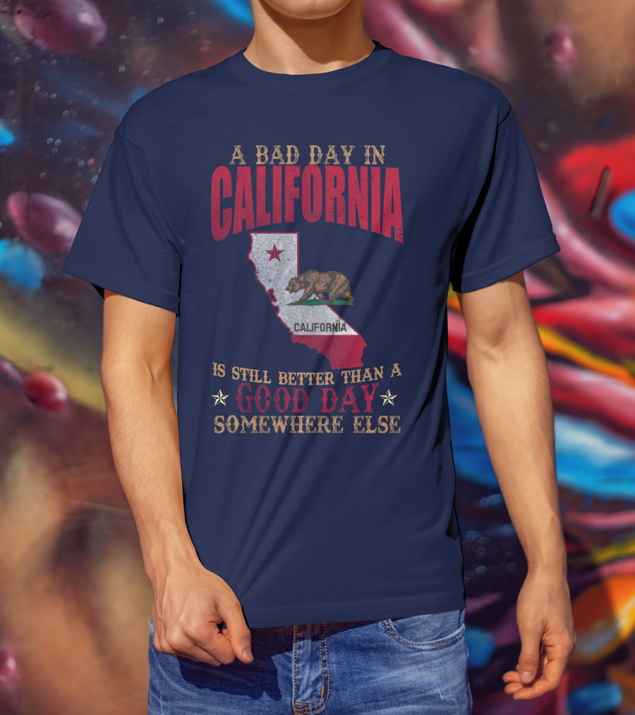 A Bad Day In California Is Still Better Than A Good Day Somewhere Else California Map Bear Flag T-Shirt