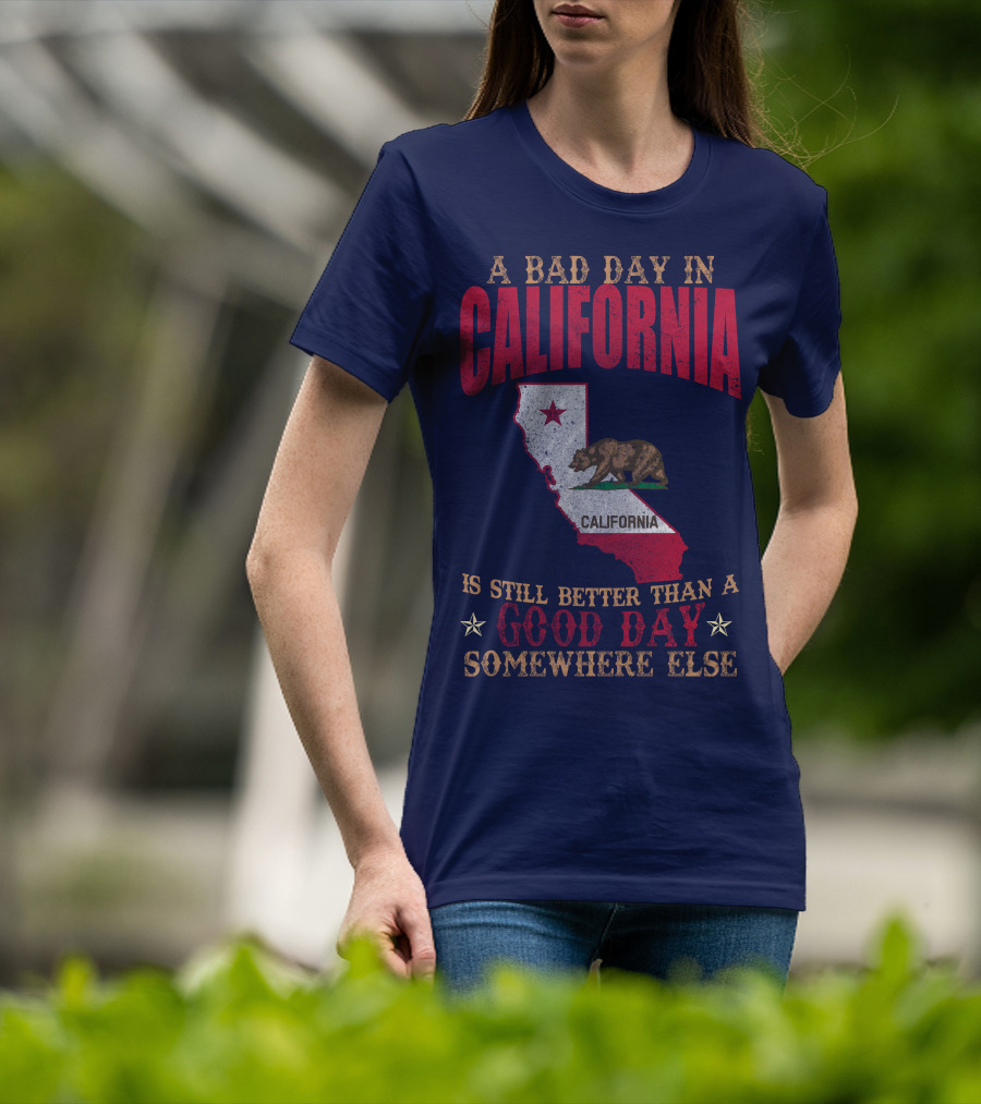 A Bad Day In California Is Still Better Than A Good Day Somewhere Else California Map Bear Flag T-Shirt