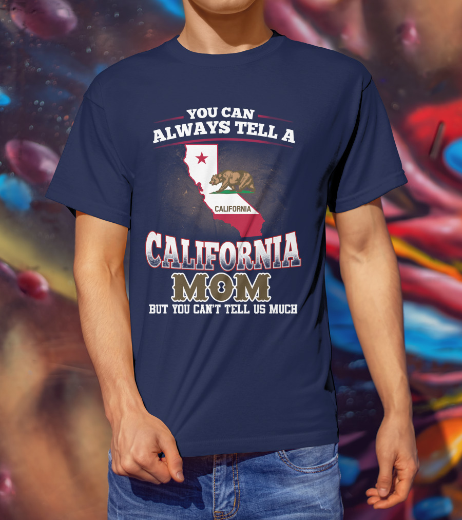 You Can Always Tell A California Mom But You Can't Tell Us Much T-Shirt