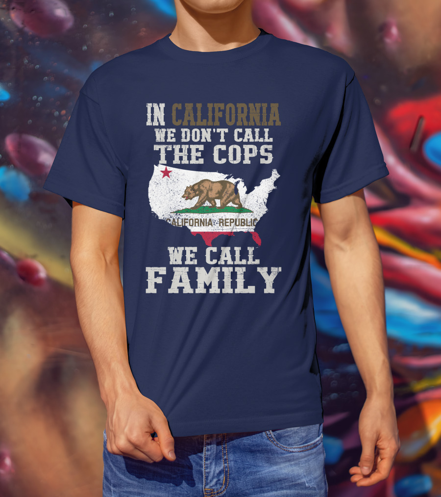 In California We Don't Call The Cops We Call Family California Republic T-Shirt