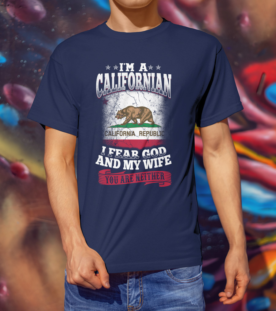 I'm A Californian California Republic I Fear God And My Wife You Are Neither T-Shirt