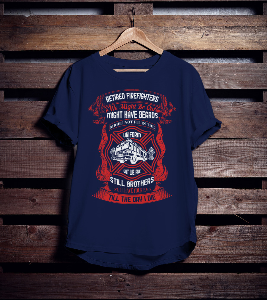 Retired Firefighters We Might Be Out Might Have Beards Still Brothers Till The Day I Die T-Shirt