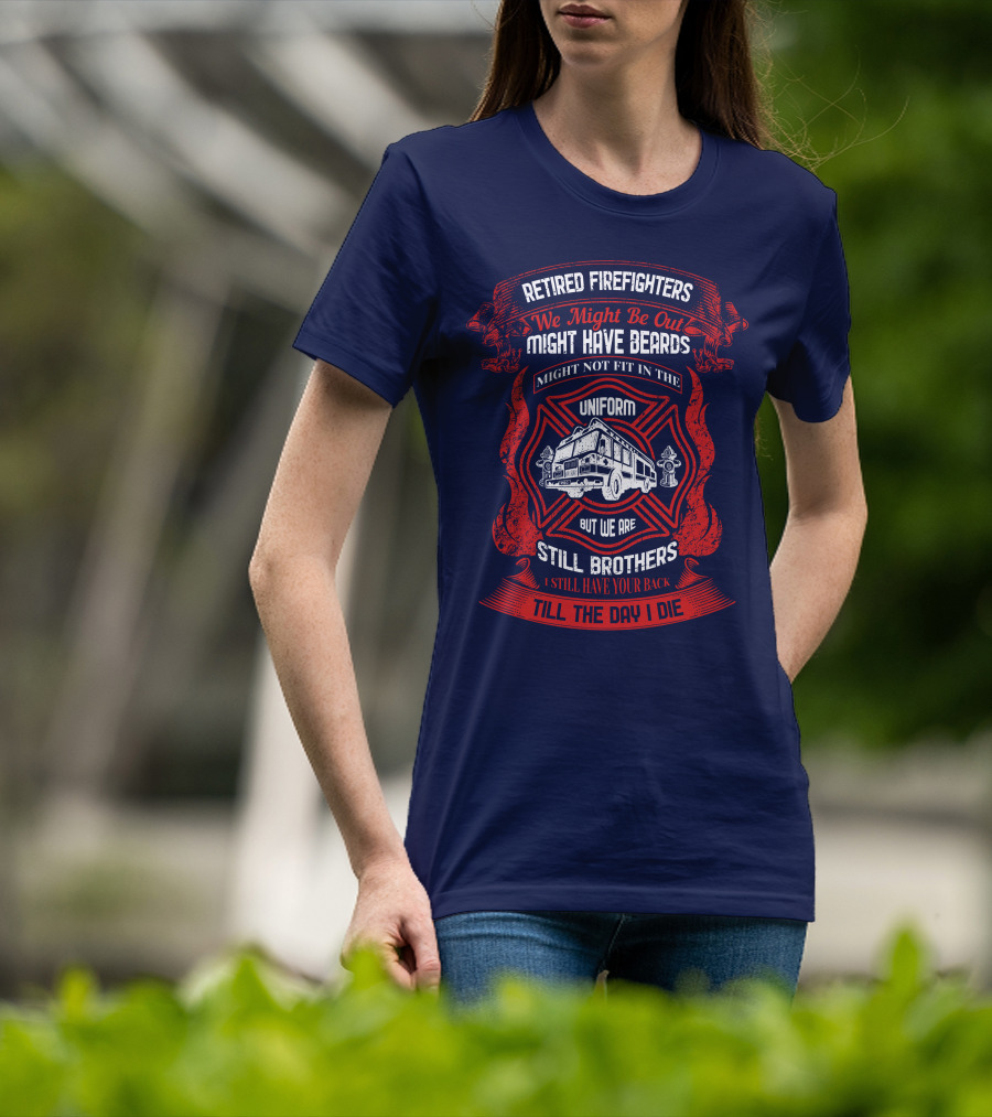 Retired Firefighters We Might Be Out Might Have Beards Still Brothers Till The Day I Die T-Shirt