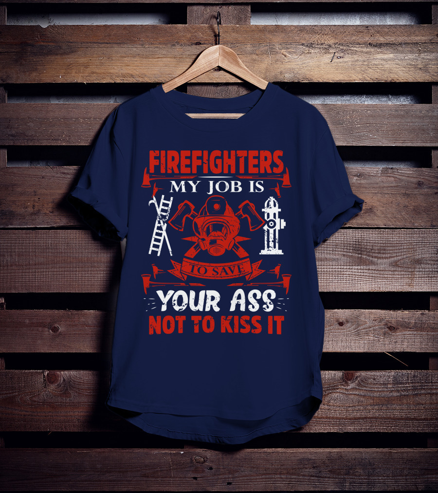 Firefighters My Job Is To Save Your Ass Not To Kiss It T-Shirt