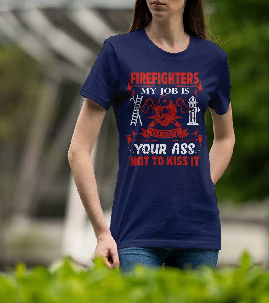 Firefighters My Job Is To Save Your Ass Not To Kiss It T-Shirt