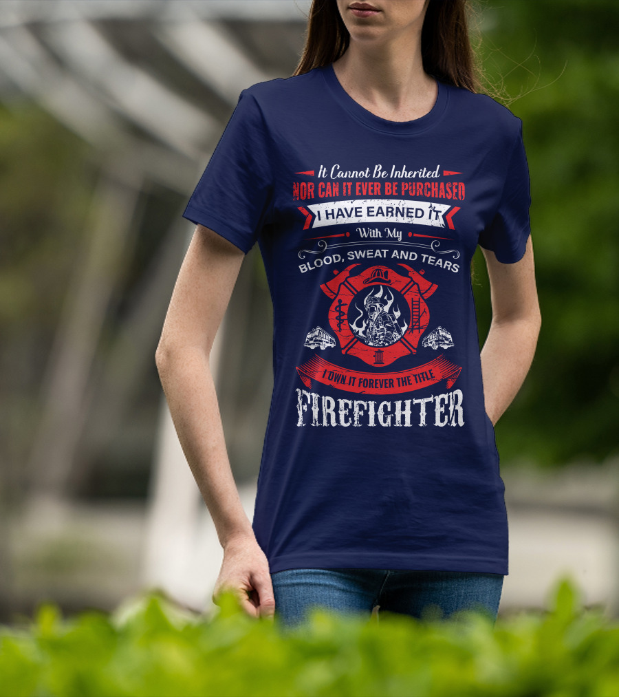 I Have Earned It With My Blood Sweat And Tears Firefighter T-Shirt