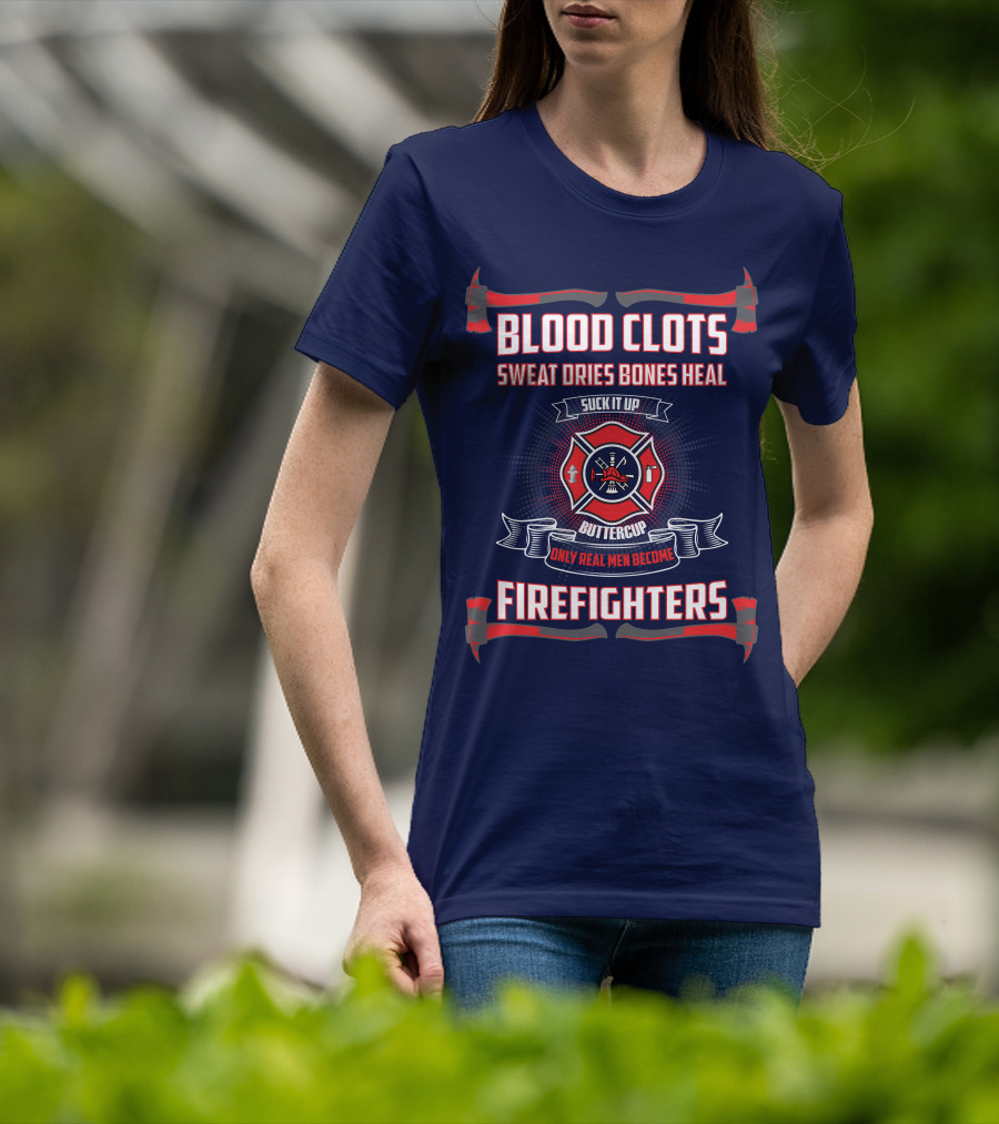 Blood Clots Sweat Dries Bones Heal Suck It Up Buttercup Only Real Men Become Firefighters T-Shirt