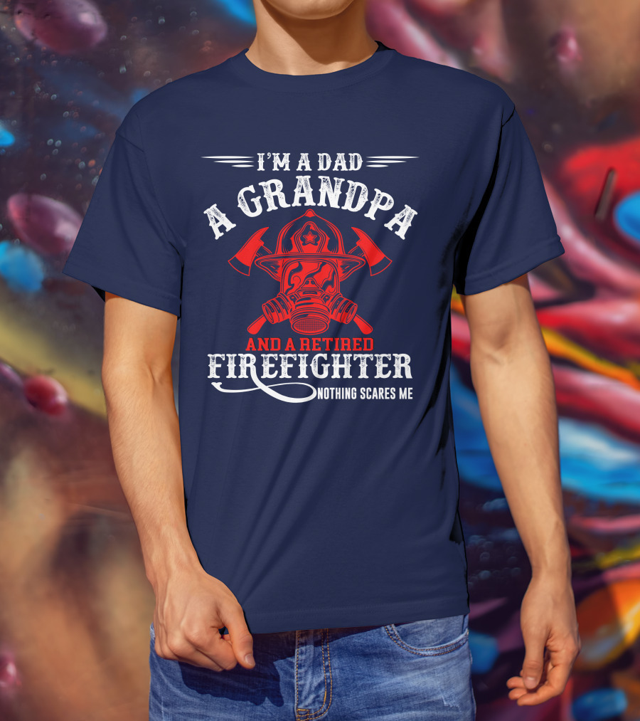 I'm A Dad A Grandpa And A Retired Firefighter Nothing Scares Me T-Shirt