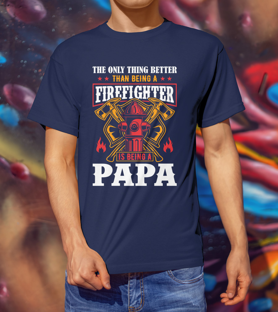 The Only Thing Better Than Being A Firefighter Is Being A Papa T-Shirt