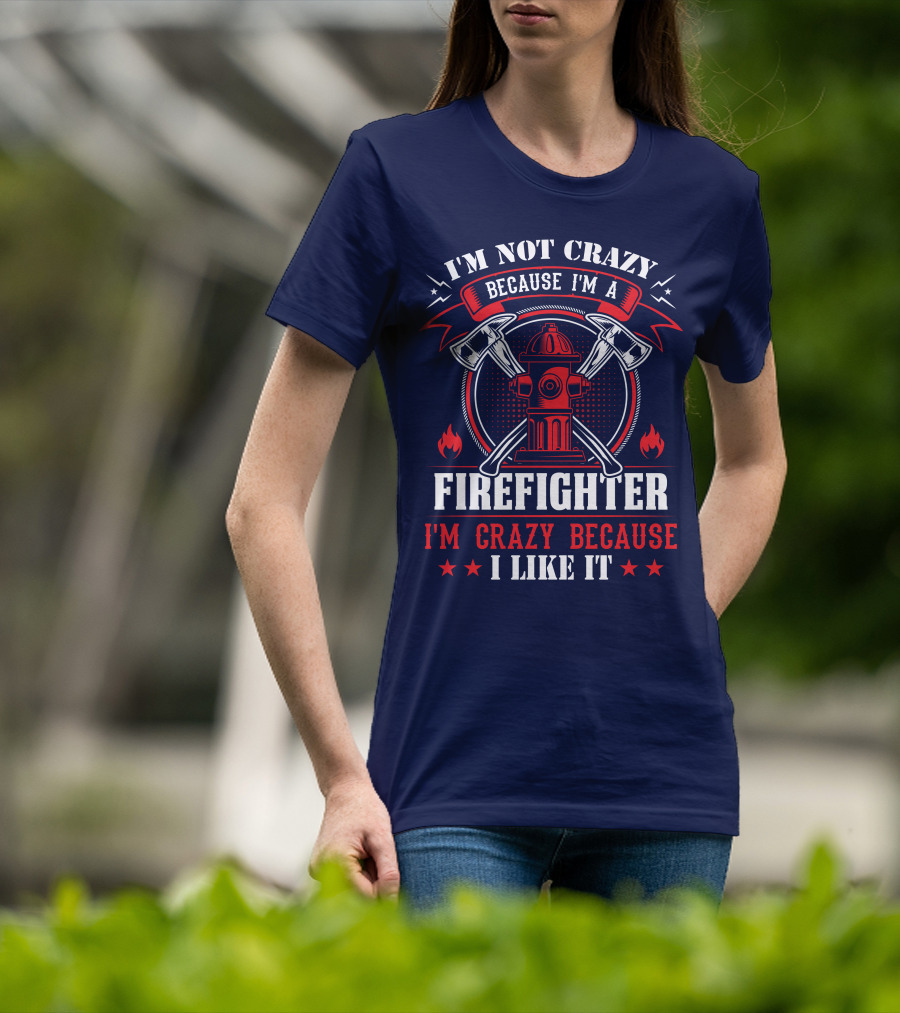 I'm Not Crazy Because I'm A Firefighter I'm Crazy Because I Like It T-Shirt