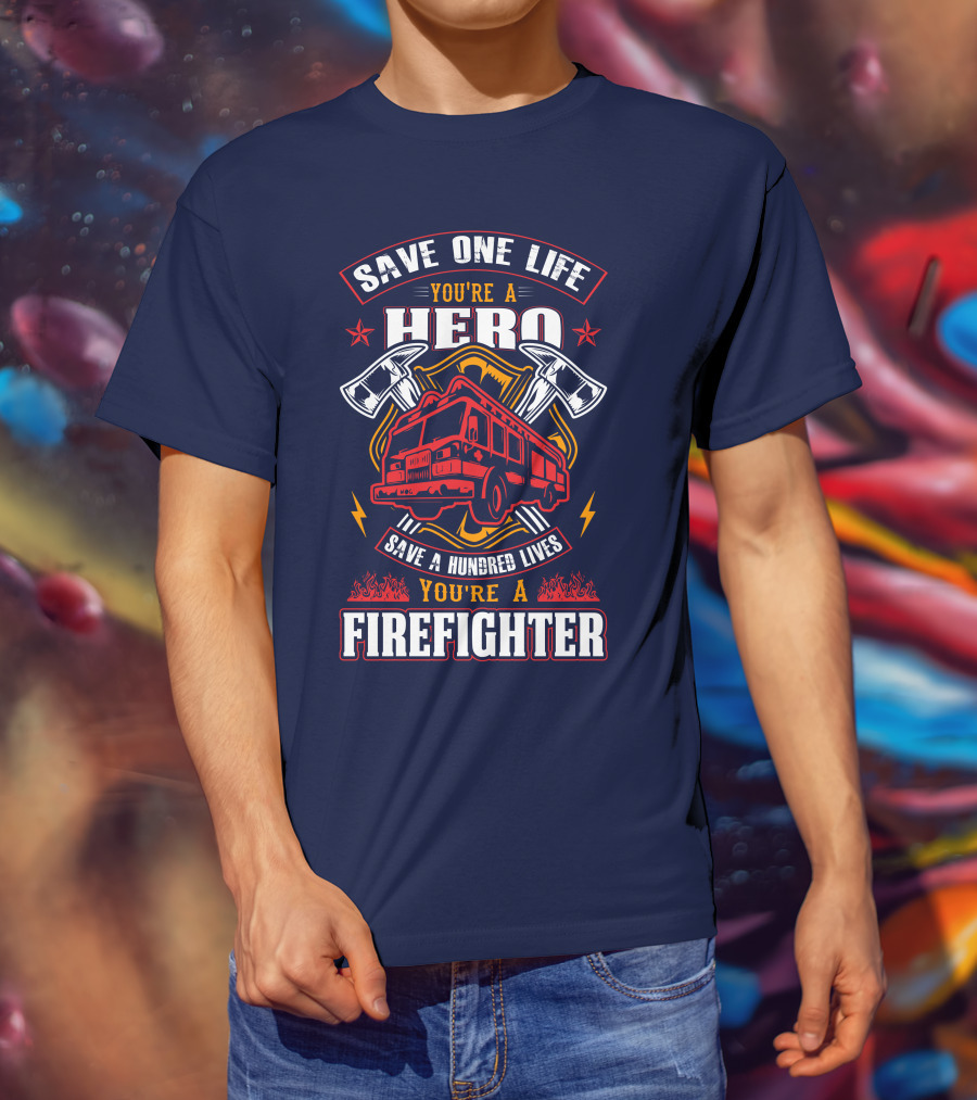 Save One Life You're A Hero Save A Hundred Lives You're A Firefighter T-Shirt