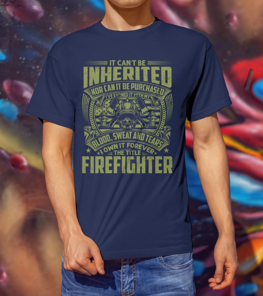 It Can't Be Inherited Nor Can It Be Purchased Blood Sweat And Tears I Own It Forever The Title Firefighter T-Shirt