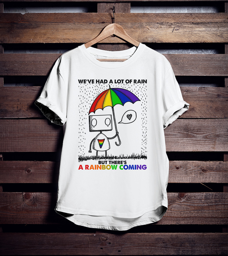 We've Had A Lot Of Rain But There's A Rainbow Coming T-Shirt