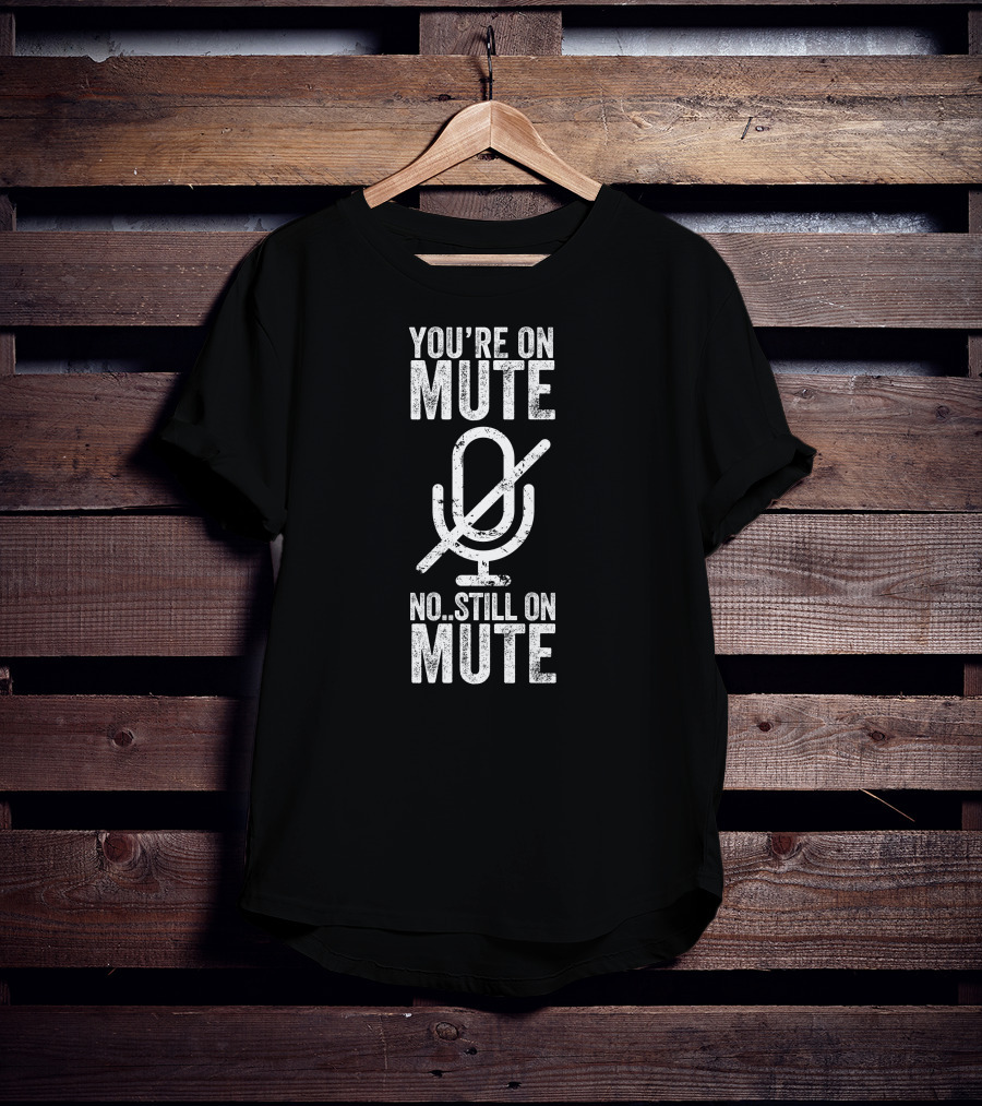 You're On Mute No Still On Mute Microphone T-Shirt