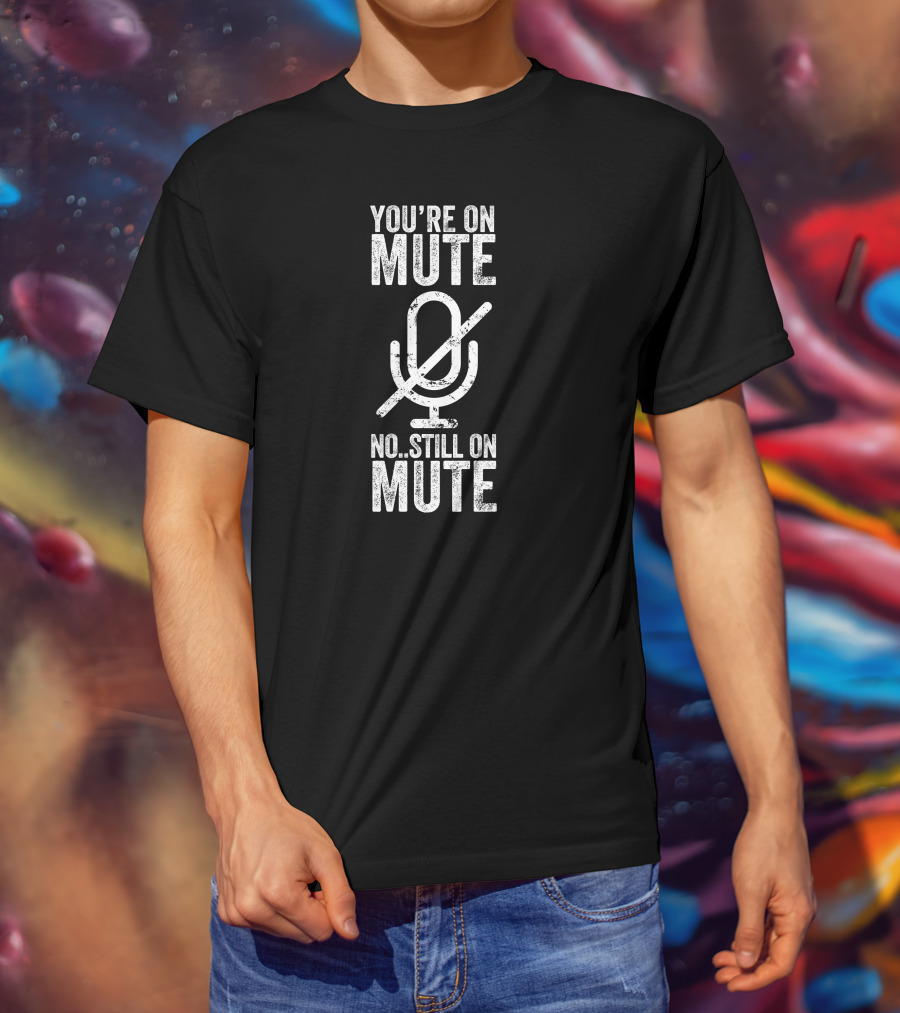 You're On Mute No Still On Mute Microphone T-Shirt