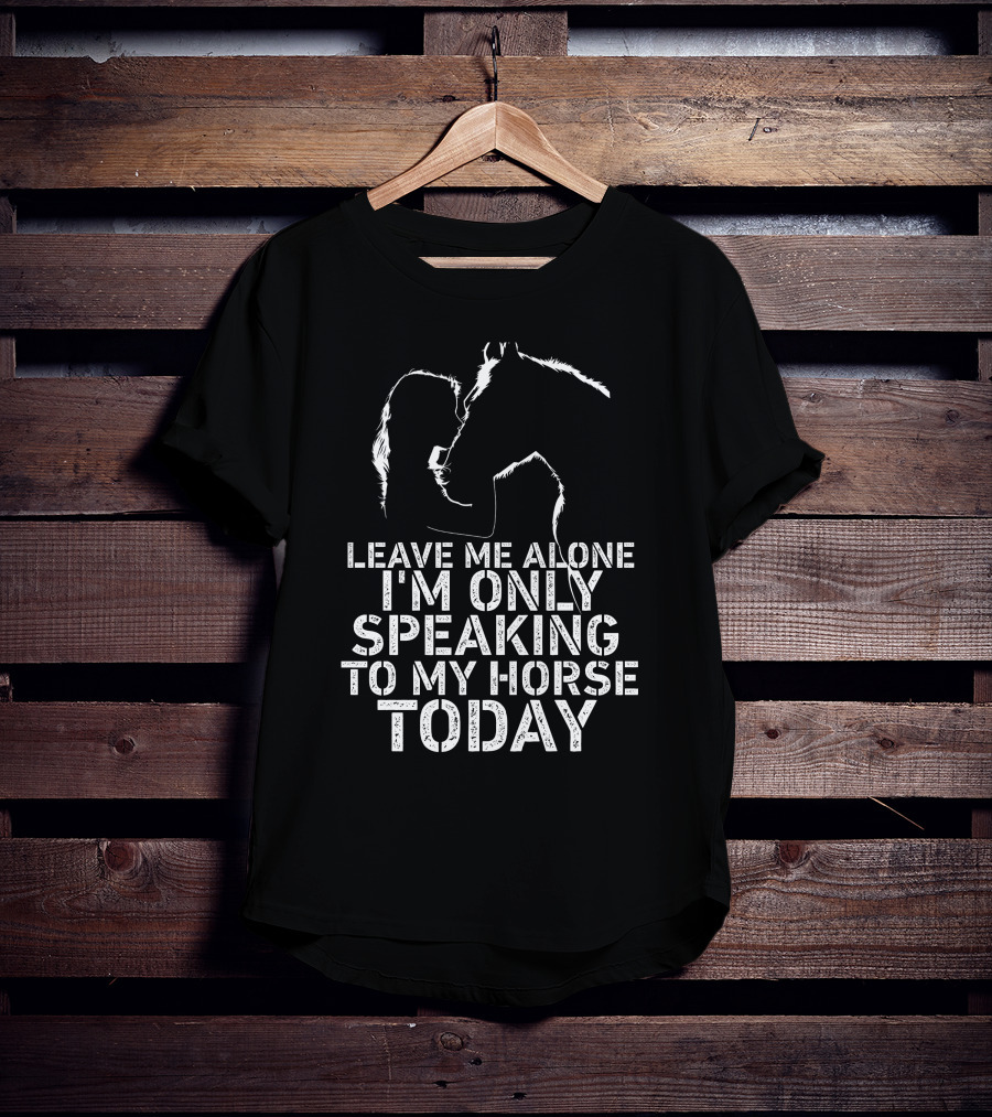 Leave Me Alone I'm Only Speaking To My Horse Today Girl Kisss Horse You Are My Happy Place T-Shirt
