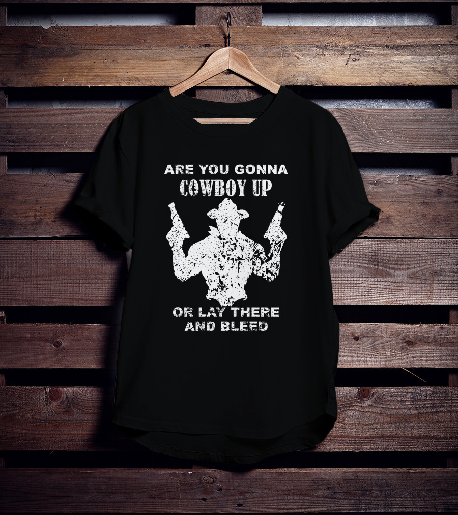 Are You Gonna Cowboy Up Or Lay There And Bleed Distressed Western Gunslinger T-Shirt