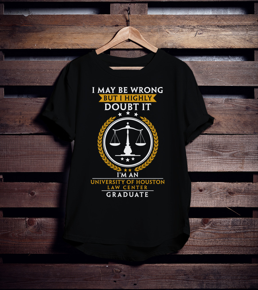 I May Be Wrong But I Highly Doubt It University Of Houston Law Center Graduate T-Shirt