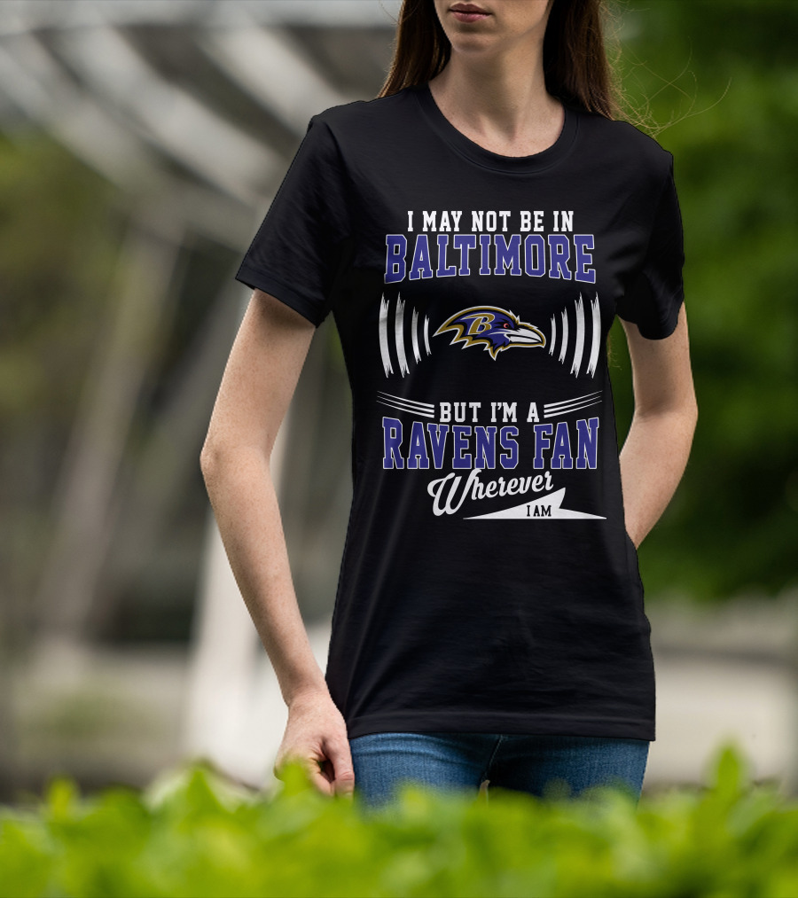 I May Not Be In Baltimore But I'm A Ravens Fan Wherever I Am T-Shirt