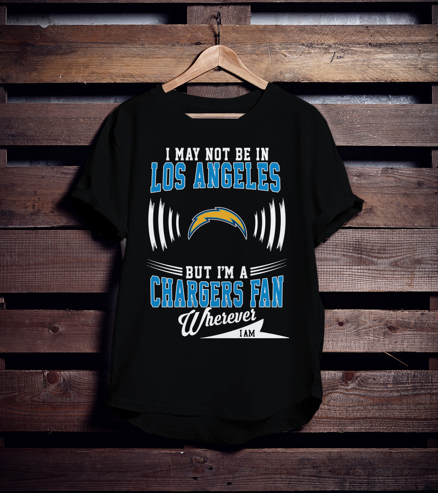 I May Not Be In Los Angeles But I'm A Chargers Fan Wherever I Am T-Shirt