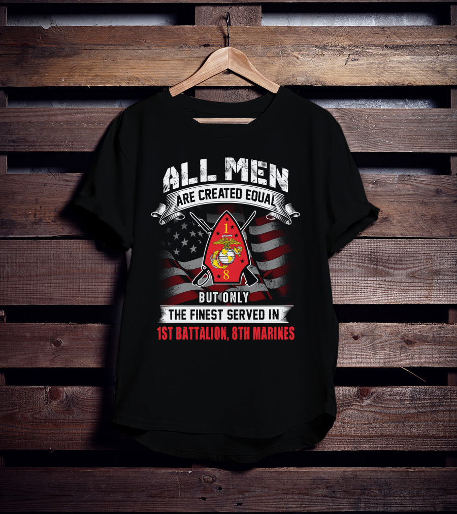 All Men Are Created Equal But Only The Finest Served In 1st Battalion 8th Marines T-Shirt