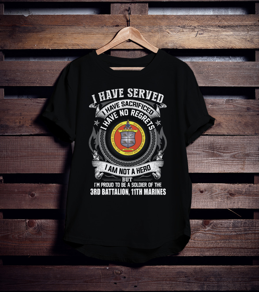 I Have Served Sacrificed No Regrets Not A Hero Proud Soldier Of 3rd Battalion 11th Marines T-Shirt