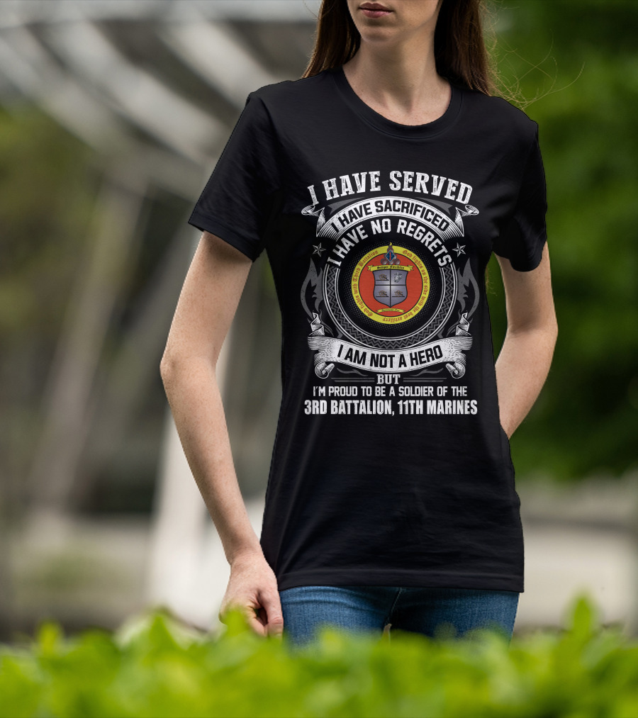 I Have Served Sacrificed No Regrets Not A Hero Proud Soldier Of 3rd Battalion 11th Marines T-Shirt