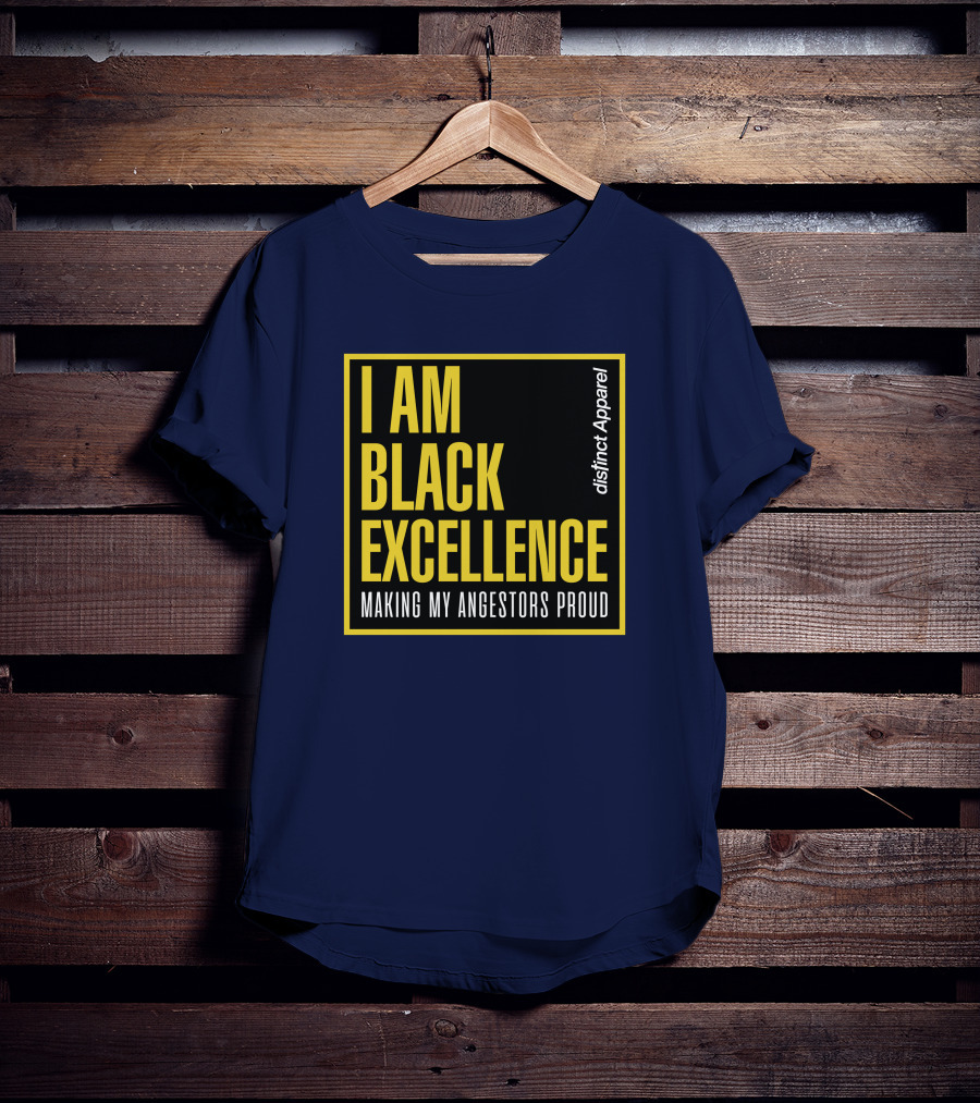 I Am Black Excellence Distinct Apparel Making My Ancestors Proud T-Shirt