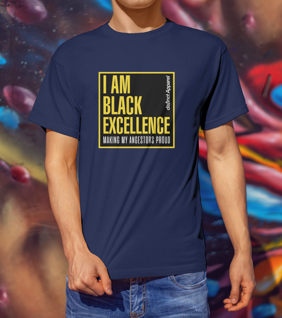 I Am Black Excellence Distinct Apparel Making My Ancestors Proud T-Shirt