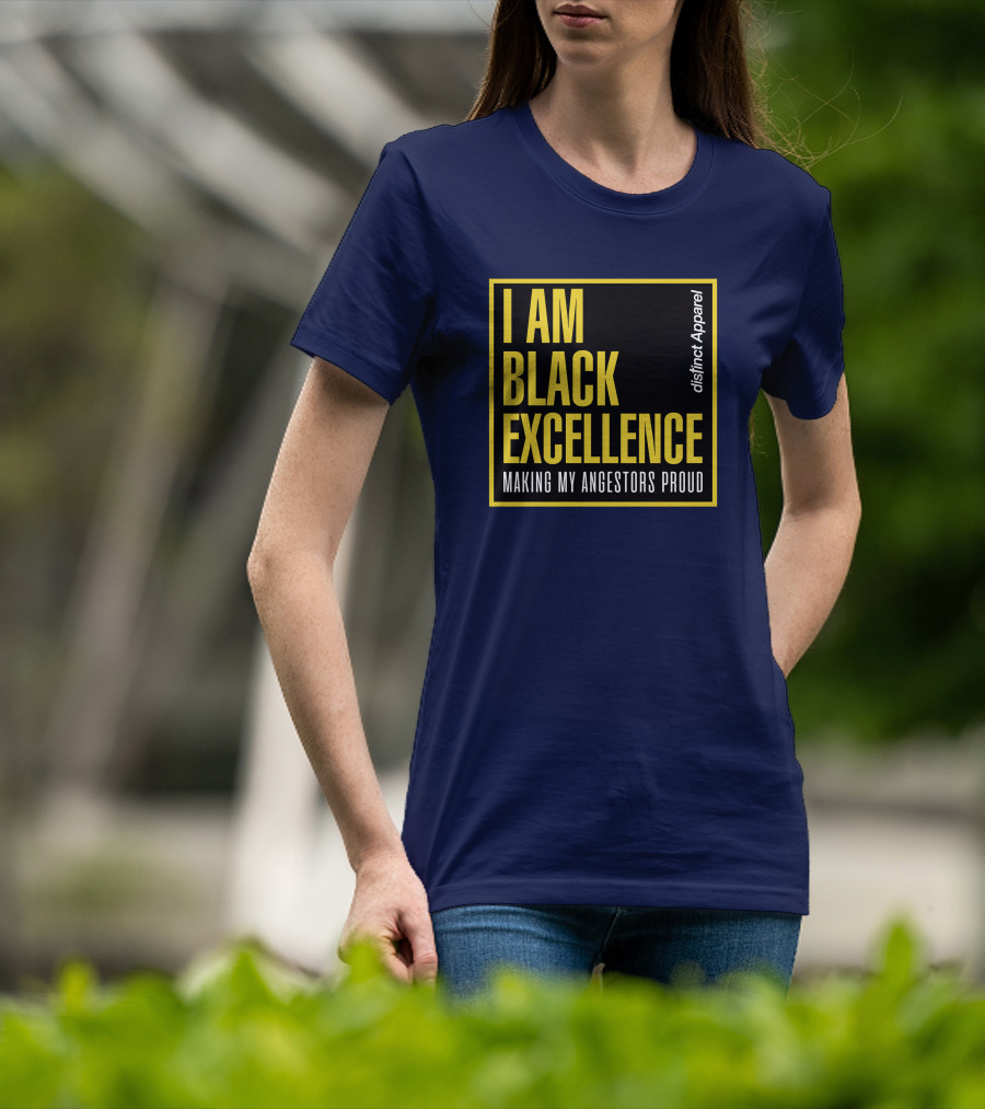 I Am Black Excellence Distinct Apparel Making My Ancestors Proud T-Shirt