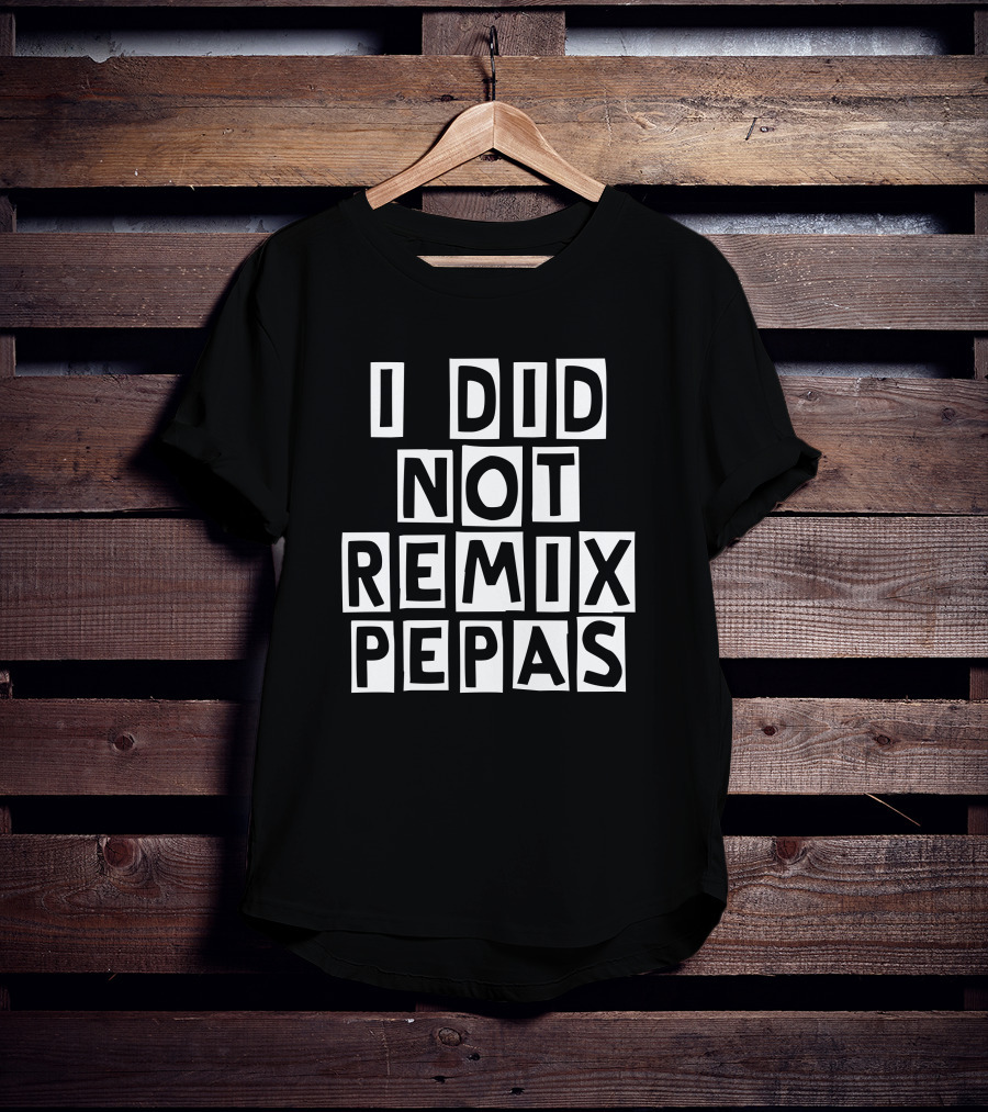 I Did Not Remix Pepas Fight Clvb T-Shirt