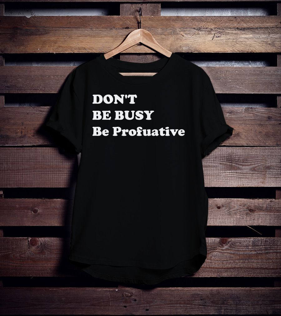 DON'T BE BUSY Be Profuative Motivation T-Shirt