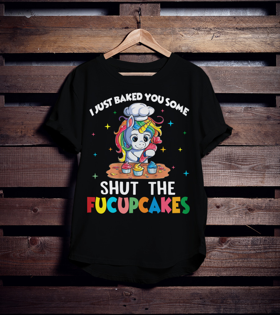I Just Baked You Some Shut The Fucupcakes Adorable Unicorn Baking Colorful Cupcakes T-Shirt