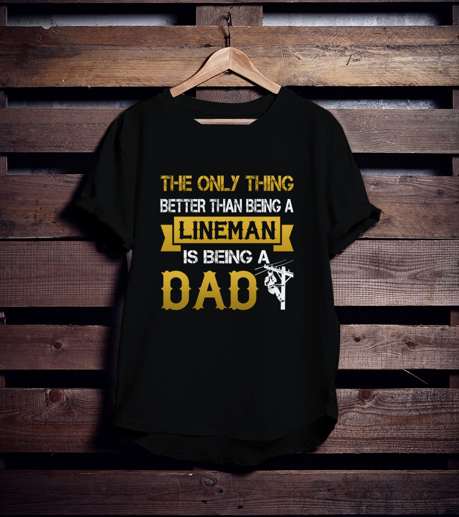 The Only Thing Better Than Being A Lineman Is Being A Dad T-Shirt
