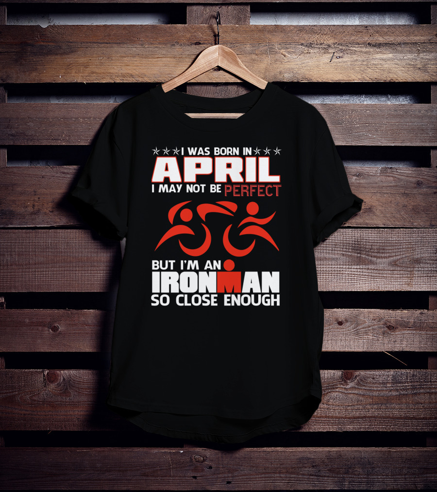 I Was Born In April I May Not Be Perfect But I'm An Ironman So Close Enough T-Shirt