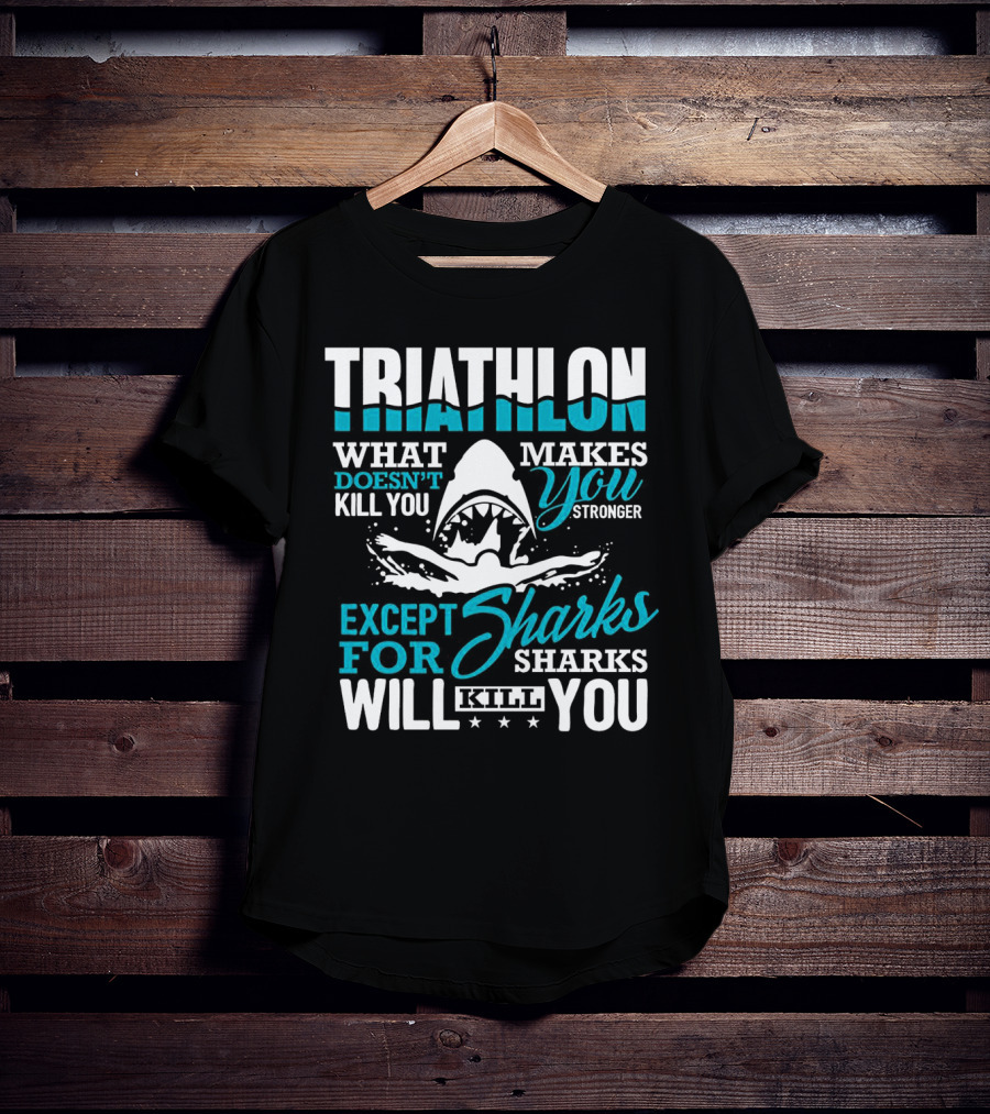 Triathlon What Doesn't Kill You Makes You Stronger Except For Sharks Will Kill You T-Shirt