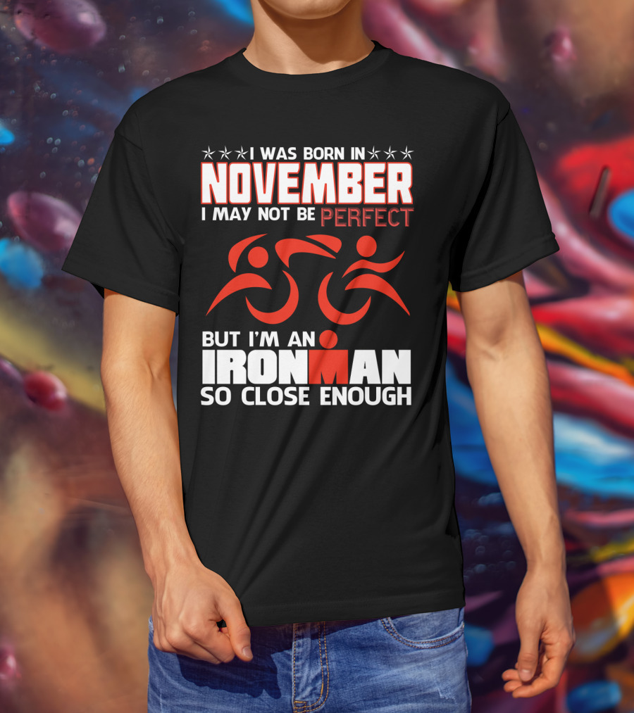 I Was Born In November I May Not Be Perfect But I'm An Ironman So Close Enough T-Shirt