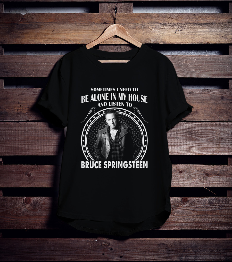 Sometimes I Need To Be Alone In My House And Listen To Bruce Springsteen T-Shirt